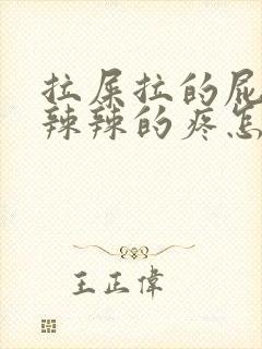 拉屎拉的屁眼火辣辣的疼怎么回事