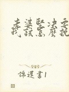 老婆坚决要离婚我该怎么挽留