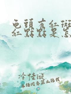 龟头有红斑和小红点点是怎么回事