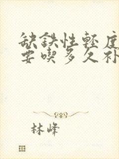 缺铁性轻度贫血要吃多久补铁的药