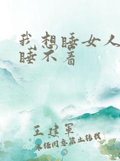 我想睡女人晚上睡不着