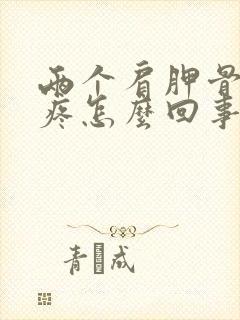 两个肩胛骨换着疼怎么回事