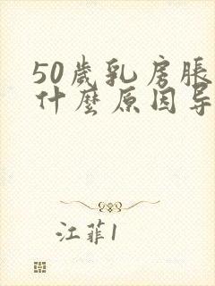 50岁乳房胀痛什么原因导致的