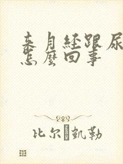 来月经跟尿一样怎么回事