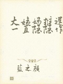 大姨妈推迟肚子一直隐隐作痛