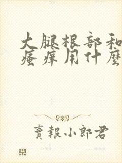 大腿根部和阴囊瘙痒用什么药