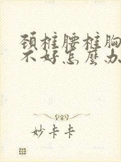 颈椎腰椎胸椎都不好怎么办