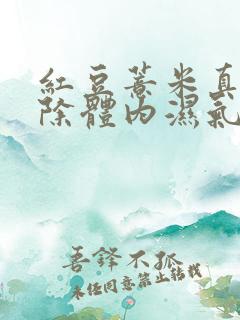 红豆薏米真的去除体内湿气