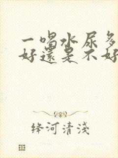 一喝水尿多是肾好还是不好