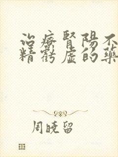 治疗肾阳不足肾精亏虚的药物有哪些