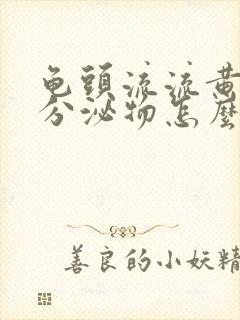 龟头流流黄脓状分泌物怎么回事