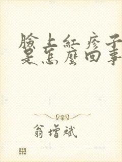 脸上红疹子发痒是怎么回事