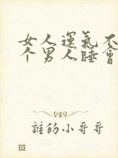 女人运气不好找个男人睡会好吗