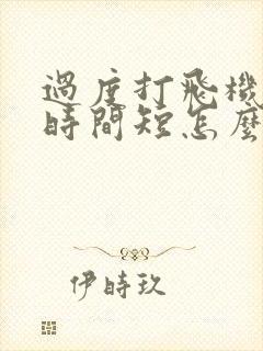 过度打飞机导致时间短怎么办