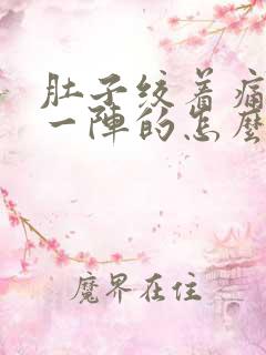 肚子绞着痛一阵一阵的怎么办