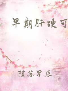 早期肝硬可治吗