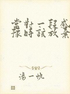 当对一段感情犹豫时该放弃吗