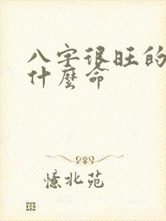 八字很旺的人是什么命