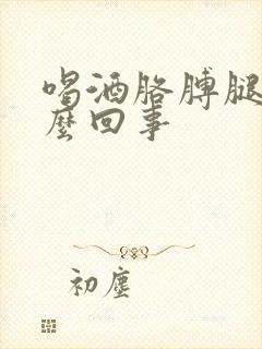 喝酒胳膊腿疼怎么回事