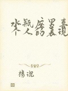 水瓶座男喜欢一个人的表现