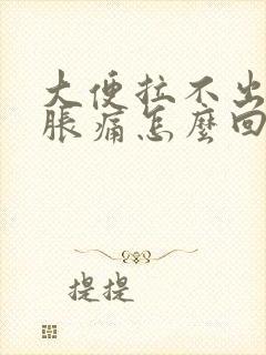 大便拉不出肚子胀痛怎么回事