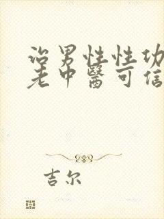 治男性性功能的老中医可信吗