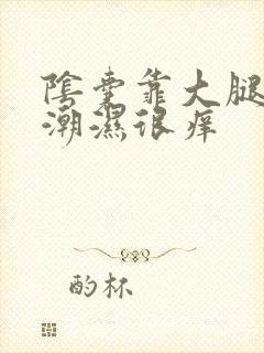 阴囊靠大腿两侧潮湿很痒