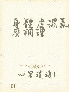 身体虚湿气重怎么调理