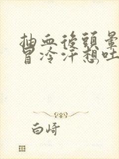 抽血后头晕眼花冒冷汗想吐怎么回事