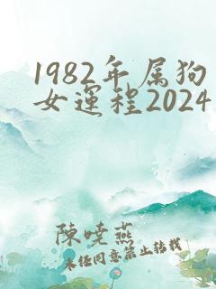 1982年属狗女运程2024年