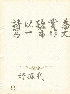 请以欣赏为话题写一篇作文