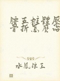 腰五椎体压缩性骨折怎么治疗