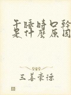 午睡时口干舌燥是什么原因引起的