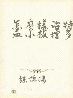 怎么样治特发性血小板增多症