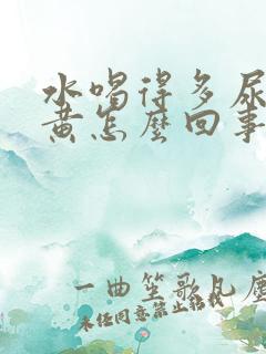 水喝得多尿少尿黄怎么回事