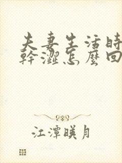 夫妻生活时阴道干涩怎么回事