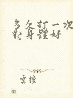 多久打一次飞机对身体好