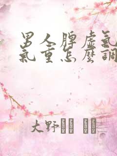 男人脾虚气虚湿气重怎么调理