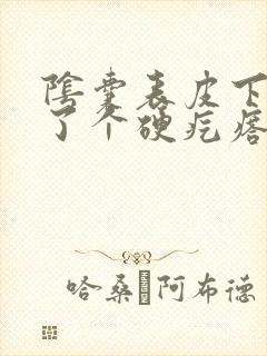 阴囊表皮下面长了个硬疙瘩