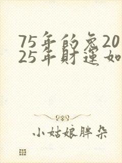 75年的兔2025年财运如何