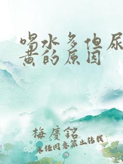 喝水多但尿少尿黄的原因