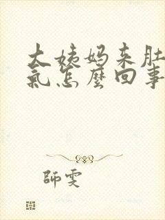 大姨妈来肚子胀气怎么回事