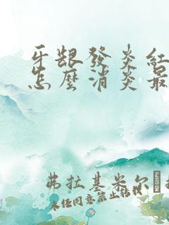 牙龈发炎红肿痛怎么消炎最快的方法