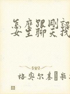 怎么跟刚认识的女生聊天找话题