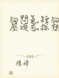 胸闷气短胸口有压迫感总想深呼吸咳嗽