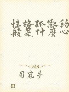 性格孤傲的人一般是什么心理