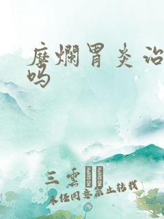 糜烂胃炎治的好吗