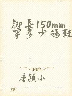 脚长150mm穿多少码鞋子