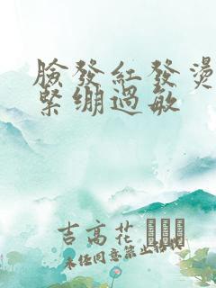 脸发红发烫干燥紧绷过敏