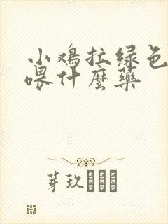 小鸡拉绿色粪便喂什么药